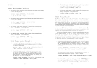 do iptables.
50.4.1 Regras iptables - Exemplo 1
1. Pela interface ppp0, é permitido o tráfego de entrada com origem 172.16.100.200
e destino 192.168.130.0/24.
iptables -i ppp0 -A FORWARD -s 172.16.100.200
-d 192.168.130.0/24 -j ACCEPT
2. Pela interface ppp0, é permitido o tráfego de saı́da com origem 192.168.130.0/24
e destino 172.16.100.200.
iptables -o ppp0 -A FORWARD -s 192.168.130.0/24
-d 172.16.100.200 -j ACCEPT
3. Pela interface ppp0, tráfego de entrada, é negada toda e qualquer outra
origem e outro destino. Loga este bloqueio.
iptables -i ppp0 -A FORWARD -j DROP --log
4. Pela interface ppp0, tráfego de saı́da, é negada toda e qualquer outra
origem e outro destino. Loga este bloqueio.
iptables -o ppp0 -A FORWARD -j DROP --log
50.4.2 Regras iptables - Exemplo 2
1. Pela interface ppp0, permite a saı́da de pacotes com destino a porta
TCP 23 de qualquer sistema remoto desde que a porta TCP de origem
seja maior ou igual a 1024.
iptables -o ppp0 -A FORWARD -p tcp -s 192.168.10.0/24 -d 0/0
--sport 1024:65535 --dport 23 -j ACCEPT
2. Pela interface ppp0, permite respostas aos pacotes aceitos na re-
gra anterior, desde que os pacotes não tenham o ﬂag SYN setado.
Isso signiﬁca dizer que não é possı́vel iniciar que um host externo
inicie o processos de abertura de conexão TCP com hosts da rede
192.168.10.0/24 nas portas acima de 1023.
iptables -i ppp0 -A FORWARD -p tcp -s 0/0 -d 192.168.10.0/24
--sport 23 --dport 1024:65535 ! -syn -j ACCEPT
405
3. Pela interface ppp0, tráfego de entrada, é negada toda e qualquer
outra origem e outro destino. Loga este bloqueio.
iptables -i ppp0 -A FORWARD -j DROP --log
4. Pela interface ppp0, tráfego de saı́da, é negada toda e qualquer outra
origem e outro destino. Loga este bloqueio.
iptables -o ppp0 -A FORWARD -j DROP --log
50.4.3 Firewall Stateful
Um ﬁrewall de ﬁltro de pacotes é dito um ﬁrewall sem estado. Isso porque ele
trata cada um dos pacotes que atravessam a interface de forma independente.
Na segunda sequência de regras, por exemplo, foram necessárias duas regras
para garantir que os hosts da rede 192.168.10.0/24 pudessem acessar a porta
TCP 23 de um outro host qualquer. Cada uma das regras tratava os pacotes em
um determinado sentido. Em uma conexão TCP, sempre existe ﬂuxo de dados
em ambos os sentidos entre origem e destino.
As conexões TCP são caracterizadas por uma série de atributos como IP’s
de origem e destino, portas de origem de destino, números de sequência etc. Em
conjunto, esses atributos determinam o estado de uma conexão TCP.
Ao contrário dos ﬁrewalls de ﬁltro de pacotes, um ﬁrewal stateful não ﬁltra
pacotes de forma isolada, mas sim com base em informações sobre o estado
de conexões pré-estabelecidas. Para um ﬁrewall stateful, a comunicação bidi-
recional é implı́cita, de forma que não há necessidade de se escrever regras de
ﬁltragem para cada um dos sentidos. A seguir são mostrados alguns exemplos
de ragras para um ﬁrewall stateful utilizando a sintaxe do iptables.
1. Permite abertura de conexões TCP com origem na rede 10.0.0.0/24 e porta
acima de 1023 para qualquer outro host na porta TCP 80. O detalhe é
que, além de controlar quem tem o direito de abertura da conexão, a regra
também cuida de todos os pacotes trocados em ambos os sentidos até o
ﬁm conexão.
iptables -A FORWARD -s 10.0.0.0/24 -d 0/0 -p tcp --sport
1024:65535 --dport 80:80 -m state --state NEW -j ACCEPT
Na verdade, seria necessário uma outra regra para permitir o controle do
ﬂuxo de pacotes em ambos os sentidos. A regra é a seguinte:
iptables -A FORWARD -m state --state ESTABLISHED,RELATED -j ACCEPT
Essa regra aceita os pacotes que atravessam a cadeia FORWARD desde
que eles pertençam a alguma conexão TCP que esteja no estado ESTAB-
LISHED ou RELATED. No entanto, essa regra é válida para todos os
406
 