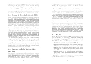um ﬁrewall separa a rede externa da DMZ que hospeda os serviços que podem
ser acessados pela rede externa, como por exemplo, um servidor de correio
corporativo. Dentro da DMZ está também o bastion host que contém o ﬁrewall
que dá acesso da rede interna à DMZ e roteia as requisições da rede interna
para o roteador da DMZ. Esta arquitetura de screened subnets permite maior
segurança a uma rede, uma vez que as tentativas de invasão serão efetuadas
contra bastion hosts que não possuem acesso à rede interna, e que o bastion
host de saı́da da rede é protegido por ﬁltros de entrada no roteador externo.
50.5 Sistemas de Detecção de Intrusão (IDS)
Detecção de intrusão é uma tentativa de monitorar estações ou ﬂuxos de rede
com o intuito de descobrir ações de intrusos. Mais especiﬁcamente, um SDI
tenta detectar ataques ou usos impróprios e alerta o responsável pela rede do
acontecimento. O funcionamento é análogo ao de um sistema de detecção de
ladrões, usado em casas para se proteger de eventuais incidentes. O sistema
domiciliar inicialmente precisa ser conﬁgurado e ter especiﬁcado o que monitorar
(janelas, portas, movimento) e para quem alertar ou chamar em caso de uma
invasão (polı́cia, donos da casa). No sistema computacional, também precisamos
determinar se queremos monitorar ﬂuxos de rede, processos internos de uma
estação ou servidor, ou ainda um sistema de arquivos, por exemplo. E devemos
deixar claro para quem enviar os alarmes ou relatórios e como estes devem ser
enviados, tendo como alternativas o e-mail, pager, ou ainda um pacote SNMP.
Teoricamente, esse tipo de sistema seria somente passivo, observando pacotes
na rede ou processos em uma estação de trabalho e alertando os responsáveis.
Porém, alguns sistemas possuem a habilidade de reagir às invasões, deixando
de ser um sistema exclusivamente de detecção e pode ser deﬁnido como um
Sistema de Prevenção de Intrusão (IPS). Exemplos de reações podem ser um
fechamento de conexão, um bloqueio no ﬁrewall, execução de algum arquivo, ou
ainda a desabilitação de uma conta.
Os sistemas de detecção de intrusão servem, como já foi dito, para indicar
que alguma tentativa de intrusão foi feita no sistema. Para isso, existem dois
tipos diferentes de detecção que podem ser empregados, os baseados na rede
e os baseados na estação. Cada um tem uma maneira distinta de abordar
o problema e o modo como isso é feito traz vantagens e desvantagens para
cada tipo. Resumidamente, podemos dizer que os sistemas baseados na estação
monitoram dados em uma determinada máquina, sejam eles processos, sistemas
de arquivos e o uso de CPU, por exemplo; enquanto que os sistemas baseados
na rede observam todos os dados trocados entre estações.
50.6 Segurança em Redes Wireless 802.11
50.6.1 WEP
Desde sua primeira versão, o padrão IEEE 802.11 tentou oferecer um mecanismo
de segurança Esse mecanismo é chamado WEP (Wired Equivalent Privacy) e
se baseia em criptograﬁa de chave simétrica. O proceso de autenticação entre
um host sem ﬁo e um ponto de acesso (AP) funciona da seguinte maneira. O
host solicita autenticação ao AP, que por sua vez envia um nonce de 128 bits ao
409
host. O host cifra o nonce com uma chave simétrica pré-compartilhada e envia
de volta ao AP, que decifra o nonce e autentica o host. A partir daı́, o host
pode iniciar a transmissão dos dados de fato.
No entanto, o WEP não prevê nenhum mecanismo de distribuição de chaves
e não possui autenticação individual. Isso signiﬁca dizer que todos os hosts sem
ﬁo utilizam a mesma chave simétrica para se autenticar no AP. Além disso, o
processo de cifragem WEP 802.11 ainda apresenta outras falhas graves.
No WEP, cada um dos frames tansmitidos é criptografado com o algorı́timo
RC4, que utiliza uma chave de 64 bits para gerar um ﬂuxo de chaves de tamanho
1 byte (KIV
i ). Cada chave do ﬂuxo gerado é utilizada para cifrar um byte de um
frame enviado fazendo um XOR. A geração do ﬂuxo de chaves é determinı́stica,
ou seja, uma chave de 64 bits sempre gera a mesma sequência de chaves de um
byte.
Como foi dito, os hosts sem ﬁo e o AP possuem uma chave pré-compartilhada.
Essa chave possui comprimento de 40 bits. Os outros 24 bits necessários para
formar a chave de 64 bits do RC4 são gerados dinamicamente a cada frame
trasmitido. Esses 24 bits são chamados vetor de inicialização (IV). O IV é
transmitido em texto aberto no mesmo frame que carrega os dados cifrados.
Além disse, os IV’s eventualmente precisam ser reutilizados, já que seu range é
de apenas 224
. Dessa forma, ao detectar a reutilização um IV, o atacante pode
fazer com que um transmissor cifre os dados conhecidos. Ao receber os dados
cifrados, o atacante poderá calcular a sequência KIV
i . Da próxima vez que IV
for reutilizado, o atacante poderá decifrar os dados utilizando a sequência.
50.7 802.11i
O padrão 802.11i, também conhecido como WAP, propõe mecanismos de segu-
rança para redes 802.11 mais avançados que o WEP. O WAP prevê formas de
cifragem mais fortes, autenticação individual, e a utilização de um servidor de
autenticação (AS) separado do AP. O processo de asociação entre uma estação
cliente (STA) e um AP no padrão 802.11i segue as seguintes etapas:
1. Descoberta das capacitações de segurança entre o STA e AP;
2. STA e AS se autenticam mutuamente. Juntos geram chave mestra (MK).
O AP serve como passagem, permitindo a passagem de pacotes especı́ﬁcos;
3. STA e AS derivam uma chave PMK (Pairwise Master Key). O AS envia
a chave PMK para o AP. A partit daı́, o STA e o AS já conhecem a mesma
chave PMK;
4. STA e AP derivam uma nova chave temporária TK (Temporal Key) a
partir de PMK. A chave TK será utilizada para cifragem e integridade
das mensagens.
Por ser formado por 4 etapas principais, o processo de autenticação deﬁnido
no padrão 802.11i é conhecido como four-way handshake.
410
 