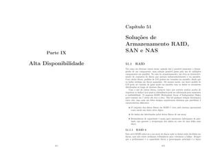 Parte IX
Alta Disponibilidade
411
Capı́tulo 51
Soluções de
Armazenamento RAID,
SAN e NAS
51.1 RAID
Tal como em diversas outras áreas, quando não é possı́vel aumentar o desem-
penho de um componente, uma solução possı́vel passa pelo uso de múltiplos
componentes em paralelo. No caso do armazenamento, isto leva ao desenvolvi-
mento de conjuntos de discos que operam independentemente e em paralelo.
Com vários discos, pedidos de I/O podem ser tratados em paralelo, desde que
os dados residam em discos separados. Do mesmo modo, um único pedido de
I/O pode ser tratado de igual modo em paralelo caso os dados se encontrem
distribuı́dos ao longo de diversos discos.
Com o uso de vários discos, torna-se claro que existem muitos modos de
organizar os dados e nos quais a redundância pode ser adicionada para aumentar
a conﬁabilidade. O esquema RAID (Redundant Array of Independent Disks)
puro consiste em 7 nı́veis (de zero a seis). Não há qualquer relação hierárquica
entre eles, mas cada um deles designa arquiteturas distintas que partilham 3
caracterı́sticas diferentes.
• O conjunto dos discos fı́sicos em RAID é visto pelo sistema operacional
como sendo um único drive lógica
• Os dados são distribuı́dos pelos drives fı́sicos de um array.
• Redundância de capacidade é usada para armazenar informação de pari-
dade, que garante a recuperação dos dados no caso de uma falha num
disco.
51.1.1 RAID 0
Este nı́vel RAID refere-se a um array de discos onde os dados estão divididos em
faixas, mas não existe nenhuma redundância para tolerância a falhas. Sempre
que a performance e a capacidade forem a preocupação principal e o baixo
412
 