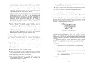 o status dos recursos, a ﬁm de tomar atitudes desejadas em caso de falha
(por exemplo, iniciar o serviço em outro nó). Um recurso tem associado
a si um tipo, que descreve seus atributos genéricos e seu comportamento.
Cada tipo deve ter associado a si mecanismos de iniciação/parada, a ﬁm
de que possam ser manipulados corretamente pelo gerenciador do cluster.
Dizemos que um nó p hospeda um recurso r se em determinado momento
o serviço associado a r está sendo fornecido a partir de p.
• Dependências de Recursos: Freqüentemente, recursos dependem da disponi-
bilidade de outros recursos. Por exemplo, um servidor HTTP depende da
presença de uma interface de rede online e de um sistema de arquivos
operacional para fornecer os arquivos. Por outro lado, um sistema de ar-
quivos pode depender de um volume manager. Estas dependências são
descritas em um grafo de dependências de recursos. Este grafo de de-
pendências descreve a seqüência na qual os recursos devem ser iniciados.
Ainda, durante uma migração de recursos ele descreve quais recursos de-
vem ser migrados juntos.
• Grupos de Recursos: Um grupo de recursos é a unidade de migração.
Apesar de um grafo de dependências descrever os recursos que devem ser
migrados juntos, pode haver considerações adicionais para agrupar recur-
sos. O administrador de sistemas pode associar uma coleção de recursos
independentes em um único grupo de recursos, a ﬁm de garantir que todo
o grupo seja migrado junto. Polı́ticas de migração são deﬁnidas baseadas
em grupos. As dependências de recursos vistas acima não podem ultra-
passar as barreiras de um grupo, ou seja, recursos de um grupo devem
depender somente de recursos contidos em seu próprio grupo.
52.0.3 Arquitetura de um Cluster
Isoladamente, os elementos descritos acima não provêem a funcionalidade de-
sejada do cluster. É necessário que haja uma arquitetura que una todos os
elementos e forneça o funcionamento que cada um espera do outro. Devido à
natureza fracamente agrupada do cluster, uma abstração ideal de arquitetura
deve ser baseada em componentes. Tal estrutura seria formada pelas seguintes
camadas básicas:
• Camada de Comunicação: trata das comunicações ponto-a-ponto entre os
nós.
• Camada de Ligação: agrupa canais de comunicação em uma única ligação
entre dois nós.
• Camada de Integração: forma a topologia do cluster.
• Camada de Recuperação: executa a recuperação (failover) e a inicial-
ização/parada controlada de serviços depois de uma transição do cluster.
Existem ainda quatro serviços chaves para um cluster:
• JDB: armazena estados persistentes internos ao cluster (e usados para
o banco de dados do quorum). Nada mais é do que um repositório de
informações local a cada nó do cluster.
429
• Camada de Quórum: determina qual partição do cluster possui autor-
ização para prosseguir com sua execução.
• Serviço de Barreiras: provê um serviço de sincronização global ao cluster.
• Serviço de Nomes: provê um serviço de nomes global ao cluster.
52.0.4 Cluster X Sistemas Distribuı́dos
Um sistema distribuı́do consiste em um conjunto de processos concorrentes que
cooperam uns com os outros para executar determinada tarefa. Ele é formado
por vários nós, que se utilizam da rede de comunicação para trocarem men-
sagens. As máquinas são autônomas, formando um sistema fracamente agru-
pado, onde não existe memória compartilhada entre diferentes nós. Entre as
aplicações tı́picas de um sistema distribuı́do estão serviços de arquivos de/para
máquinas distribuı́das e distribuição de carga de processamento entre diversas
máquinas. A ﬁgura 52.2 ilustra essa organização.
Figura 52.2: Sistema Distribuı́do
Clusters são uma subclasse de sistemas distribuı́dos. Geralmente eles são
grupos de computadores homogêneos em menos escala, dedicado a um número
pequeno e bem deﬁnido de tarefas, nas quais o cluster atua como uma única
máquina. Entre os usos tı́picos de um cluster estão adicionar alta disponibilidade
a serviços e aumentar a capacidade de processamento do grupo (fazenda de
servidores).
A tabela abaixo enumera as principais diferenças entre cluster e sistemas
distribuı́dos. Analisando a tabela pode-se concluir que um cluster nada mais é
do que um sistema distribuı́do especializado para uma determinada tarefa.
• Estrutura:
– Cluster:homogênea - adquirido para realizar determinada tarefa
– Sist. Distribuı́do: heterogênea - montado a partir do hardware disponı́vel.
• Tarefa:
– Cluster: especializada - feita para executar um pequeno conjunto de
tarefas bem deﬁnido.
– Sist. Distribuı́do: generalizada - usalmente precisam ser um ambi-
entes de computação genéricos
• Preço:
– Cluster: relativamente baixo.
430
 