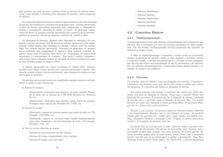 pela interface por meio da qual o usuário acessa os serviços do sistema opera-
cional. Essa interface é formada pelas chamadas de sistema e pelos programas
de sistema.
Os programas solicitam serviços ao sistema operacional por meio das chamadas
de sistema que transferem a execução dos programas para o sistema operacional.
A parte do sistema operacional responsável para implementar as chamadas de
sistema é normalmente chamadas de núcleo ou kernel. Os principais compo-
nentes do kernel de qualquer sistema operacional são a gerência de processador,
gerência de memória, sistema de arquivos e gerência de entrada e saı́da.
Os programas de sistemas, algumas vezes chamados de utilitários, são pro-
gramas normais executados fora do kernel do sistema operacional. Eles imple-
mentam tarefas básicas para utilização do sistema e muitas vezes são confun-
didos com próprio sistema operacional. Exemplos de programas de sistemas
são os utilitários para manipulação de arquivos, listar arquivos, imprimir ar-
quivos, trocar nome de arquivos, data, hora e etc. O programa de sistema mais
importante é o interpretador de comando. Sua tarefa é receber comandos e
executá-los. Esses comandos podem ser enviados de forma textual ou por meio
de uma interface gráﬁca de usuário (GUI).
O sistema operacional não resolve problemas do usuário ﬁnal. Somente
quando ocorre algum evento especial que o sistema operacional é ativado. Dois
tipos de eventos ativam o sistema operacional: uma chamada de sistema ou uma
interrupção de periférico.
Os sistemas operacionais podem ser classiﬁcados segundo inúmeros critérios,
dentre os quais os mais comuns são:
• Número de usuários
– Monousuários: projetados para suportar um único usuário. Exemp-
los de desse tipo de sistema são o MS DOS, Windows 3x, Windows
9x, etc;
– Multiusuários: projetados para suportar várias sessões de usuários.
Exemplos desse sistema são Windows NT, UNIX, etc;
• Número de tarefas
– Monotarefa: capazes de executar apenas uma tarefa de cada vez. Por
exemplo, o MS DOS, etc;
– Multitarefa: capazes de executar várias tarefas simultaneamente,
como uma compilação e um processamento de texto. Por exemplo,
Windows, Unix, etc;
• Tipo de serviço oferecido ao usuário
– Sistemas de processamento em lote (batch);
– Sistemas de tempo compartilhado (time sharing);
– Sistemas de tempo real (real time);
45
– Sistemas Mainframes;
– Sistemas desktop;
– Sistemas distribuı́dos;
– Sistemas handheld;
– Sistemas paralelos.
4.2 Conceitos Básicos
4.2.1 Multiprogramação
A multiprogramação torna mais eﬁciente o aproveitamento dos recursos do com-
putador. Isso é conseguido por meio da execução simultânea de vários progra-
mas. Em um sistema multiprogramado diversos programas são mantidos na
memória ao mesmo tempo.
A idéia da multiprogramação é aproveitar o tempo ocioso do processador
durante as operações de entrada e saı́da, ou seja, enquanto o periférico executa
o comando enviado, o sistema operacional inicia a execução de outro programa.
Isso faz com que exista uma maximização do uso do processador e da memória.
Em um ambiente monoprogramado, o processador ﬁcaria parado durante a re-
alização do acesso a um periférico.
4.2.2 Processo
Um processo pode ser deﬁnido como um programa em execução. O processo é
considerado um elemento ativo, pois altera o seu estado à medida que executa
um programa. É o processo que realiza as chamadas de sistema.
Em muitos sistemas operacionais os processos são criados por outros pro-
cessos, por meio de chamada de sistema. Nesse caso, é possı́vel deﬁnir uma
hierarquia de processos. O processo que faz a chamada de sistema é chamado
de processo pai e o processo criado é chamado de processo ﬁlho. Um mesmo
processo pai pode estar associado a vários processos ﬁlhos. Os processos ﬁlhos,
por sua vez, podem criar outros processos.
Durante a sua execução, um processo passa por diversos estados, reﬂetindo
o seu comportamento dinâmico, isto é, sua evolução no tempo. Os possı́veis
estados para um processo são: criação (new), apto (ready), executando (run-
ning), bloqueado (blocked) e terminado (exit). A ﬁgura 4.2 mostra esses cincos
estados e as transições do processo entre eles.
No estado New um novo processo é criado. Após ser criado, o processo entra
em um ciclo de processador. Ele precisa do processador para executar, mas o
processador poderá estar ocupado com outro processo, ele deverá esperar. Di-
versos processos podem estar no nesse mesmo estado. Nesse caso, é necessário
manter uma ﬁla com os processos aptos a ganhar o processador. Essa ﬁla é
chamada de ﬁla de aptos (ready queue). No estado New, o sistema operacional
46
 