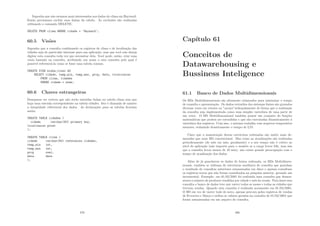 Suponha que não estamos mais interessados nos dados do clima em Hayward.
Então precisamos excluir suas linhas da tabela. As exclusões são realizadas
utilizando o comando DELETE:
DELETE FROM clima WHERE cidade = ’Hayward’;
60.5 Visões
Suponha que a consulta combinando os registros de clima e de localização das
cidades seja de particular interesse para sua aplicação, mas que você não deseja
digitar esta consulta toda vez que necessitar dela. Você pode, então, criar uma
visão baseada na consulta, atribuindo um nome a esta consulta pelo qual é
possı́vel referenciá-la como se fosse uma tabela comum.
CREATE VIEW minha_visao AS
SELECT cidade, temp_min, temp_max, prcp, data, localizacao
FROM clima, cidades
WHERE cidade = nome;
60.6 Chaves estrangeiras
Desejamos ter certeza que não serão inseridas linhas na tabela clima sem que
haja uma entrada correspondente na tabela cidades. Isto é chamado de manter
a integridade referencial dos dados. As declarações para as tabelas ﬁcariam
assim:
CREATE TABLE cidades (
cidade varchar(80) primary key,
localizacao point
);
CREATE TABLE clima (
cidade varchar(80) references cidades,
temp_min int,
temp_max int,
prcp real,
data date
);
479
Capı́tulo 61
Conceitos de
Datawarehousing e
Bussiness Inteligence
61.1 Banco de Dados Multidimensionais
Os BDs Multidimensionais são altamente otimizados para minimizar o tempo
de consulta e apresentação. Os dados extraı́dos dos sistemas fontes são gravados
diversas vezes em vetores ou ”arrays”ordenadamente de forma que a realização
da consulta seja implementada como uma simples varredura de uma parte de
um vetor. O BD Multidimensional também possui um conjunto de funções
matemáticas que podem ser estendidas e que são executadas dinamicamente à
varredura dos registros. Com isso, o sistema trabalha com arquivos temporários
menores, reduzindo drasticamente o tempo de I/O.
Claro que a manutenção destas estruturas ordenadas são muito mais de-
moradas que num BD convencional. Mas como as atualizações são realizadas
periodicamente (de mês em mês, geralmente) e o seu tempo não é crı́tico ao
nı́vel de aplicação (não importa para o usuário se a carga levou 24h, mas sim
que a consulta levou menos de 10 min), não existe grande preocupação com o
tempo de atualização dos dados.
Além de já guardarem os dados de forma ordenada, os BDs Multidimen-
sionais, também se utilizam de estruturas auxiliares de consulta que guardam
o resultado de consultas anteriores armazenados em disco e apenas consultam
os registros novos que não foram consultados na pesquisa anterior, gerando um
incremental. Exemplo: em 01/02/2001 foi realizada uma consulta que demon-
strava o número de produtos vendidos por cidade e mês da venda. Para fazer esta
consulta o banco de dados teve que varrer todos os meses e todas as cidades que
tiveram vendas. Quando esta consulta é realizada novamente em 01/04/2001.
O BD em vez de varrer tudo de novo, apenas procura pelos registros de vendas
de Fevereiro e Março e utiliza os valores gerados na consulta de 01/02/2001 que
foram armazenadas em um arquivo de consulta.
480
 