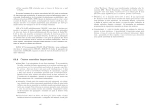 • Criar comandos SQL otimizados para os bancos de dados com o qual
trabalha.
A principal vantagem de se adotar uma solução ROLAP reside na utilização
de uma tecnologia estabelecida, de arquitetura aberta e padronizada como é a
relacional, beneﬁciando-se da diversidade de plataformas, escalabilidade e par-
alelismo de hardware (SMP e MPP). Quanto às limitações, pode-se citar o pobre
conjunto de funções para análise, a inadequação do esquema estrela para atu-
alização dos dados e as soluções proprietárias para metadados que acaba por
anular muitas das vantagens do uso da tecnologia relacional.
MOLAP à OLAP multidimensional. MOLAP é uma classe de sistemas que
permite a execução de análises bastante soﬁsticadas usando como gerenciador
de dados um banco de dados multidimensional. Em um banco de dados MO-
LAP, os dados são mantidos em arranjos e indexados de maneira a prover um
ótimo desempenho no acesso a qualquer elemento. A indexação, a antecipação
da maneira como os dados serão acessados e o alto grau de agregação dos dados
fazem com que sistemas MOLAP tenham um excelente desempenho. Além de
serem rápidos, outra grande vantagem desses sistemas é o rico e complexo con-
junto de funções de análise que oferecem.
HOLAP à O armazenamento HOLAP (OLAP Hı́brido) é uma combinação
dos tipos de armazenamento MOLAP e ROLAP. Os dados de agregação são
armazenados em MOLAP, enquanto os dados de base são deixados no banco de
dados relacional.
61.4 Outros conceitos importantes
• Data Mart: é um subconjunto de um data warehouse. É um repositório
de dados extraı́dos das fontes operacionais ou de um data warehouse que é
projetado para servir as necessidades particulares de um grupo especı́ﬁco.
Na prática, o data ware house e data mart pode trabalhar juntos. O data
warehouse atende as necessidades estratégicas da organização, enquanto
o data mart atende as necessidades gerenciais mais a nı́vel operacional.
Quando os data mart atualiza seus dados através do data warehouse, ele
é considerado de dependente. Quando ele atualiza os dados através das
fontes operacionais, ele é considerado independente;
• Agregações: Grande parte dos usuários não está interessada em realizar
uma consulta que retorne uma grande quantidade de linhas de uma tabela
de fatos, mas sim em sumarizar os resultados usando operações de soma ou
média por exemplo. Para evitar que as mesmas operações sejam realizadas
a cada vez que um usuário execute uma consulta, é importante realizar
um levantamento das agregações e sumários nos quais os usuários estão
interessados;
• Funcionamento (Fluxo de dados). Os dados para serem usados para ﬁns
analı́ticos devem ser transformados e carregados dos sistemas OLTP para
487
o Data Warehouse. Durante essas transformações (realizadas pelas fer-
ramentas ETL – Extrair, Transformar e Carregar) são criados resumos e
agregações entre esses dados, transformando-os em informações de mais
alto nı́vel e mais signiﬁtivas para os analistas, gerentes e executivos;
• Metadados: são os chamados dados sobre os dados. É um mapeamento
dos dados do modo como foram extraı́dos das fontes operacionais e como
estão inseridos no data warehouse. Os metadados deﬁnem e descrevem
os dados de negócio (valor aos dados) e os tipos de dados (deﬁnições de
tabelas, atributos, domı́nio e relações). Os metadados são geralmente
armazenados em repositórios separados ao alcance dos usuários;
• Granularidade: é o nı́vel de detalhe contido nas unidades de dados ex-
istentes no data warehouse. A granularidade é importante porque pode
diminui o tempo de acesso aos dados que realmente interessam e dimin-
uem a quantidade de discos rápidos e caros necessários para armazenar
uma grande quantidade de dados históricos.
488
 