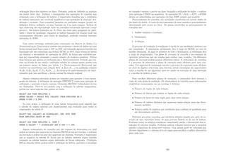 ordenação fı́sica dos registros no disco. Portanto, pode ser deﬁnido no máximo
um ı́ndice deste tipo. Embora o desempenho das operações de consulta seja
otimizado com a utilização de ı́ndices, é importante ressaltar que a existência
de ı́ndices representa um overhead signiﬁcativo nas operações de inserção, atu-
alização e exclusão. Para consultas baseadas em multiplos campos, podem ser
deﬁnidos ı́ndices múltiplos, ou seja, baseado em 2 ou mais campos. Índices do
tipo clustering são especialemte úteis em consultas envolvendo intervalo (range
queries). Os ı́ndices baseados em B+Trees são úteis para pesquisas em inter-
valos e testes de igualdade, enquanto os ı́ndices baseados em funções hash são
extremamente eﬁcientes para testes de igualdade, podendo otimizar bastante
operações de JOIN.
Uma outra estratégia utilizada para otimização em Bancos de Dados é a
Desnormalização. Essa técnica consiste em armazenar o banco de dados em uma
forma normal mais fraca como a 1NF ou 2NF, introduzindo algumas depedências
funcionais que não existiriam nas formas BCNF ou 4NF. Essa técnica se baseia
em eliminar a necessidade de operações de JOIN, de forma que consultas pos-
sam ser respondidas acessando o menor número de arquivos possı́veis. Outras
duas técnicas que podem ser utilizadas são o Particionamento Vertical, que con-
siste na divisão de um tabela e múltiplas tabelas de colunas iguais, porém com
um número menor de linhas por tabela, e o Particionamento Horizontal, que
consiste em transformar uma relação R(K, A, B, C, D, ...) em múltiplas relações
R1(K, A, B), R2(K, C, D), R3(K, ...). As técnicas de particionamento são inter-
ressantes pois não sacriﬁcam a forma normal da relação original.
Alguns cuidados adicionais podem ser tomados para garantir o bom desem-
penho do sistema. A utilização da operação DISTINCT causa uma operação de
ordenação, e portanto é muito custosa. Cláusulas DISTINC redundantes devem
ser eliminadas. Deve-se ter cuidado com a utilização de tabelas temporárias,
porém em casos especias elas podem ser úteis.
SELECT SSN FROM EMPLOYEE E
WHERE SALARY = SELECT MAX (SALARY) FROM EMPLOYEE AS M
WHERE M.DNO = E.DNO
No caso acima, a utilização de uma tabela temporária pode impedir que
o cálculo do salário máximo por departamento seja realizado para todos os
empregados da tabela E.
SELECT MAX (SALARY) AS HIGHSALARY, DNO INTO TEMP
FROM EMPLOYEE GROUP BY DNO
SELECT SSN FROM EMPLOYEE E, TEMP T
WHERE E.SALARY = T.HIGHSALARY AND E.DNO = T.DNO
Alguns otimizadores de consulta não são capazes de determinar em qual
ordem as tabelas que aparecem na cláusula FROM devem ser varridas, e utilizam
na execução a ordem em que elas aparecem na cláusula. Portanto é importante
que se organize as tabelas de forma que as tabelas menores sejam varridas
enquanto as tabelas maiores sejam indexadas de forma adequada. Condições
OR na cláusula where podem inibir a utilização de ı́ndices, portanto a estratégia
495
ser tomada é separar a querie em duas, forçando a utilização do ı́ndice, e realizar
uma operação UNION na sequência. As operações IN, =ALL, =ANY, =SOME
devem ser substituı́das por operações do tipo JOIN sempre que possı́vel.
Processamento de consultas são atividades envolvidas em extrair dados de
um banco de dados. O custo do processamento de uma consulta é principalmente
determinado pelo acesso ao disco. Os passos envolvidos no processamento de
consultas são:
1. Análise sintática e tradução;
2. Otimização;
3. Avaliação.
O processo de tradução é semelhante à tarefa de um analisador sintático em
um compilador. A otimização, geralmente, ﬁca a cargo