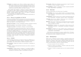 Utilização. Se é amigávei ao uso. Pode ser medida em quatro tópicos: (1)
aptidão fı́sica ou intelectual necessária para aprender a lidar com o sistema,
(2) o tempo necessário para se tornar moderadamente eﬁciente no uso
do sistema, (3) o aumento lı́quido de produtividade e (4) uma avaliação
subjetiva das atitudes dos usuários com relação ao sistema.
Outra medição muito utilizada é a eﬁciência na remoção de defeitos defect
removal eﬃciency, DRE). A DRE é uma medida da capacidade de ﬁltragem das
atividades de controle e garantia de qualidade de software, à medida que são
aplicadas. A fórmula utilizada é DRE = E/(E + D). Onde E é a quantidade
de erros encontrados e D a quantidade de defeitos.
As principais formas de classiﬁcar fatores de qualidade são apresentadas nas
subseções a seguir.
10.4.1 Fatores de qualidade de McCall
Os fatores de qualidade de McCall concentram-se nos três aspectos importantes
de um produto de software: suas caracterı́sticas operacionais, sua habilidade de
passar por modiﬁcações e sua adaptabilidade a novos ambientes. A seguir são
listados esses aspectos e os seus respectivos fatores:
Operação do produto. Correção, conﬁabilidade, utilização, integridade e eﬁciência.
Revisão do produto. Mantenabilidade, ﬂexibilidade e testabilidade.
Transição do produto. Portabilidade, reutilização e interoperabilidade.
É difı́cil desenvolver medidas diretas desses fatores. Assim, um conjunto de
métricas é deﬁnido e usado para desenvolver expressões para cada um dos fatores
de acordo com a seguinte relação: Fq = c1 × m1 + c2 × m2... + cn × mn, em que
Fq é um fator de qualidade de software, cn são coeﬁcientes de regressão, mn são
as métricas que afetam o fator de qualidade. Infelizmente, muitas das métricas
deﬁnidas podem ser medidas apenas sunjetivamente. As métricas podem estar
em forma de checklist que é usada para atribuir um grau a atributos especı́ﬁcos
do software. O peso atribuı́do a cada métrica é dependente de produtos e
preocupações locais.
10.4.2 FURPS
A Hewlett-Packard desenvolveu um conjunto de fatores de qualidade que re-
cebeu a sigla FURPS: funcionalidade, utilização, conﬁabilidade, desempenho e
suportabilidade. Esses fatores podem ser deﬁnidos da seguinte maneira:
Funcionalidade. Avaliada pelo conjunto de caracterı́sticas e capacidades do
programa.
Utilização. Avaliada considerando fatores humanos como estética, consistência
e documentação.
Conﬁabilidade. Avaliada medindo a freqüência e a severidade das falhas, a
precisão dos resultados de saı́da, o tempo médio entre falhas (MTTF), a
capacidade de recuperação de falhas e previsibilidade do programa.
123
Desempenho. Medido pela velocidade de processamento, tempo de resposta,
consumo de recursos, throughput e eﬁciência.
Suportabilidade. Combina a capacidade de estender o programa (estensibili-
dade), adaptabilidade e reparabilidade.
10.4.3 ISO 9126
A norma da ISO identiﬁca seis atributos-chave de qualidade:
Funcionalidade. Grau com que o software satisfaz as necessidades declaradas
com os subatributos - adequabilidade, precisão, interoperabilidade, atendibil-
idade e segurança.
Conﬁabilidade. Perı́odo de tempo em que o software está disponı́vel para uso
com os subatributos - maturidade, tolerância a falha e recuperabilidade
Utilização. Grau em que o software é fácil de usar com os subatributos -
inteligibilidade, adestrabilidade e operabilidade.
Eﬁciência. Grau em que o software faz uso otimizado dos recursos do sistema
com os subatributos - comportamento em relação ao tempo e comporta-
mento em relação aos recursos.
Mantenabilidade. Facilidade com a qual podem ser feitos reparos no soft-
ware com os subatributos - analisabilidade, mutabilidade, estabilidade e
testabilidade.
Portabilidade. Facilidade com a qual o software pode ser transposto de um
ambiente para outro com os subatributos - adaptabilidade, instabilidade,
conformidade e permutabilidade.
Esses fatores não necessariamente se prestam a medidas diretas. No entanto,
fornecem de fato uma base valiosa para medidas indiretas e uma excelente lista
de veriﬁcação para avaliar a qualidade de um sistema.
10.5 Estimativas
Muitas vezes, as estimativas são feitas usando-se a experiência passada como
único guia. Mas se um novo projeto for totalmente diferente dos projetos re-
alizados até o momento? Assim, apenas a experência passada talvez não seja
suﬁciente. Várias técnicas de estimativa estão disponı́veis. Embora cada uma
tenha suas particularidades, todas têm os seguintes atributos:
1. O escopo do projeto deve estar estabelecido.
2. Métricas de software são utilizadas e o histórico é usado como uma base
a partir da qual estimativas são feitas.
3. O projeto é dividido em pequenas partes que são estimadas individual-
mente.
124
 