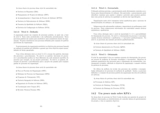 As áreas chaves de processo desse nı́vel de maturidade são:
• Gerência de Requisitos (RM);
• Planejamento de Projeto de Software (SPP);
• Acompanhamento e Supervisão de Projeto de Software (SPTO);
• Gerência de Subcontratato de Software (SSM);
• Garantia da Qualidade de Software (SQA);
• Gerência da Conﬁguração de Software (SCM).
14.1.3 Nı́vel 3 - Deﬁnido
A organização possui um conjunto de processos padrões, os quais são a base
do nı́vel 3. Estes estão estabelecidos e são melhorados periodicamente. Estes
processos padrões são usados para estabelecer uma consistência dentro da orga-
nização. Projetos estabelecem seus processos deﬁnidos pelo conjunto de padrões
processuais da organização.
O gerenciamento da organização estabelece os objetivos dos processos baseado
no conjunto de padrões pré-deﬁnidos e garante que estes objetivos sejam encam-
inhados de forma apropriada.
Uma crı́tica distinção entre os nı́veis 2 e 3 é o escopo dos padrões, descrição
dos processos e procedimentos. No nı́vel 2, os padrões, descrições de proces-
sos e procedimentos podem ser bem diferentes em cada instância especı́ﬁca do
processo (por exemplo, em um projeto particular). No nı́vel 3, os padrões, de-
scrições de processo e procedimentos para o projeto são guiados pelo conjunto
padrão de processos da organização.
As áreas chaves de processo desse nı́vel de maturidade são:
• Foco no Processo da Organização (OPF);
• Deﬁnição do Processo da Organização (OPD);
• Programa de Treinamento (TP);
• Gerência Integrada de Software (ISM);
• Engenharia de Produto de Software (SPE);
• Coordenação entre Grupos (IC);
• Revisões Técnicas Formais (PR).
151
14.1.4 Nı́vel 4 - Gerenciado
Utilizando métricas precisas, o gerenciamento pode efetivamente controlar os es-
forços para desenvolvimento de software. Em particular, o gerenciamento pode
identiﬁcar caminhos para ajustar e adaptar o processo para projetos particu-
lares sem perda de métricas de qualidade ou desvios das especiﬁcações.
Organizações neste nı́vel conseguem metas qualitativas para o processo de
desenvolvimento de software e de manutenção.
Subprocessos são selecionados conforme a importância na performance total
do processo. Esses subprocessos selecionados são controlados usando técnicas
estatı́sticas e qualitativas.
Uma crı́tica distinção entre o nı́vel de maturidade 3 e 4 é a previsibilidade
do desempenho do processo. No nı́vel 4, o desempenho do processo é controlado
usando técnicas estatı́sticas e qualitativas, e é previsı́vel qualitativamente. No
nı́vel 3, os processos são somente previsı́veis qualitativamente.
As áreas chaves de processo desse nı́vel de maturidade são:
• Gerência Quantitativa do Processo (QPM);
• Gerência de Qualidade de Software (SQM).
14.1.5 Nı́vel 5 - Otimizado
O nı́vel de maturidade 5 foca no contı́nuo aumento do desempenho dos proces-
sos através de melhoras de inovação tecnológica e incremental. Objetivos de
melhoria quantitativa dos processos para a organização são estabelecidos, con-
tinuamente revisados, reﬂetindo os objetivos da organização, e usando critérios
de gerência de processos.
Os efeitos da melhora da revisão dos processos são medidas e acompan-
hadas utilizando-se de processos de melhoria de qualidade. Ambos, os processo
deﬁnidos e o conjunto de processos padrões da organização são alvos de melhoria
de métricas.
As áreas chaves de processo desse nı́vel de maturidade são:
• Prevenção de Defeitos (DP);
• Gerência da Mudança Tecnológica (TCM);
• Gerência da Mudança do Processo (PCM).
14.2 Um pouco mais sobre KPA’s
As áreas-chave de processo do Nı́vel 2 estão focadas nas questões do projeto de
software relacionadas ao estabelecimento de controles básicos de gerenciamento
do projeto, e têm os seguintes objetivos:
152
 