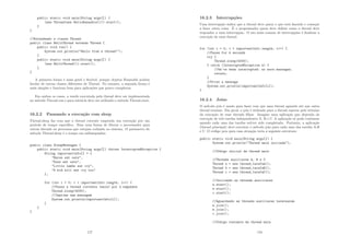 public static void main(String args[]) {
(new Thread(new HelloRunnable())).start();
}
}
//Extendendo a classe Thread
public class HelloThread extends Thread {
public void run() {
System.out.println(Hello from a thread!);
}
public static void main(String args[]) {
(new HelloThread()).start();
}
}
A primeira forma é mais geral e ﬂexı́vel, porque objetos Runnable podem
herdar de outras classes diferentes de Thread. No entanto, a segunda forma é
mais simples e funciona bem para aplicações que pouco complexas.
Em ambos os casos, a tarefa executada pela thread deve ser implementada
no método Thread.run e para iniciá-la deve ser utilizado o método Thread.start.
16.2.2 Pausando a execução com sleep
Thread.sleep faz com que a thread corrente suspenda sua execução por um
perı́odo de tempo especı́ﬁco. Essa uma forma de liberar o processador para
outras threads ou processos que estejam rodando no sistema. O parâmetro do
método Thread.sleep é o tempo em milissegundos.
public class SleepMessages {
public static void main(String args[]) throws InterruptedException {
String importantInfo[] = {
Mares eat oats,
Does eat oats,
Little lambs eat ivy,
A kid will eat ivy too
};
for (int i = 0; i  importantInfo.length; i++) {
//Pausa a thread corrente (main) por 4 segundos
Thread.sleep(4000);
//Imprime uma mensagem
System.out.println(importantInfo[i]);
}
}
}
177
16.2.3 Interrupções
Uma interrupção indica que a thread deve parar o que está fazendo e começar
a fazer outra coisa. É o programador quem deve deﬁnir como a thread deve
responder a uma interrupção. O uso mais comum de interrupções é ﬁnalizar a
execução de uma thread.
for (int i = 0; i  importantInfo.length; i++) {
//Pause for 4 seconds
try {
Thread.sleep(4000);
} catch (InterruptedException e) {
//We’ve been interrupted: no more messages.
return;
}
//Print a message
System.out.println(importantInfo[i]);
}
16.2.4 Joins
O método join é usado para fazer com que uma thread aguarde até que outra
thread termine. Em geral, o join é utilizado para a thread esperar pelo término
da execução de suas threads ﬁlhas. Imagine uma aplicação que dependa da
execução de três tarefas independentes A, B e C. A aplicação só pode continuar
quando cada uma das tarefas estiver sido completada. Portanto, a aplicação
(thread principal) deve executar o método join para cada uma das tarefas A,B
e C. O código java para essa situação teria a seguinte estrutura:
public static void main(String args[]) {
System.out.println(Thread main iniciada);
//Código inicial da thread main
//Threads auxiliares A, B e C
Thread a = new thread_tarefaA();
Thread b = new thread_tarefaB();
Thread c = new thread_tarefaC();
//Iniciando as threads auxiliares
a.start();
b.start();
c.start();
//Aguardando as threads auxiliares terminarem
a.join();
b.join();
c.join();
//Código restante da thread main
178
 