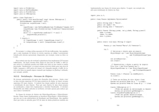import java.io.FileWriter;
import java.io.BufferedReader;
import java.io.PrintWriter;
import java.io.IOException;
public class CopyLines {
public static void main(String[] args) throws IOException {
BufferedReader inputStream = null;
PrintWriter outputStream = null;
try {
inputStream = new BufferedReader(new FileReader(xanadu.txt)
outputStream =new PrintWriter(new FileWriter(characteroutput
String l;
while ((l = inputStream.readLine()) != null) {
outputStream.println(l);
}
} finally {
if (inputStream != null) {inputStream.close();}
if (outputStream != null) {outputStream.close();}
}
}
}
No exemplo 1 o código utiliza operaçõe de I/O não buﬀerizadas. Isso signiﬁca
que a cada requisição de leitura ou escrita expressa no código é prontamente
tratada pelo sistema operacional, disparando, por exemplo, acesso ao disco ou
à rede.
Para reduzir esse tipo de overhead a plataforma Java implementa I/O streams
buﬀerizados. Os input streams lêem dados de uma área de buﬀer; a API in-
put nativa só é chamada quando esse buﬀer está vazio ou não contém os dados
procurados. Similarmente, os output streams escrevem dados para uma área de
buﬀer, enquanto a API nativa de output só é chamada quando o buﬀer de es-
crita está cheio ou quando algum comando que implique no ﬂushing é utilizado,
por exemplo, println.
16.3.2 Serialização - Streams de Objetos
Os streams apresentados até agora são chamados data streams. Assim como
os data streams suportam I/O de tipos primitivos de dados, os object streams
suportam I/O para objetos. A maioria das classes padrão do java suportam
a serialização de seus objetos. Para que uma objetos de uma classe possam
ser serializados a classe deve implementar a interface Serializable. A interface
Serializable não deﬁne métodos ou atributos, servindo apenas para indicar que
uma classe é serializável.
As classes de streams de objetos são ObjectInputStream e ObjectOutput-
Stream. Essas classes implementam as interfaces ObjectInput e ObjectOutput,
que por sua ve são subitnerfaces de DataInput and DataOutput. Isso signiﬁca
dizer que todos os métodos para I/O de tipos de dados primitivos também são
183
implementados nas classes de stream para objetos. A seguir, um exemplo sim-
ples para serialização de objetos em Java.
import java.io.*;
public class Pessoa implements Serializable{
public String nome = Maria;
public int idade = 30;
public String sexo = feminino;
public Pessoa (String p_nome, int p_idade, String p_sexo){
nome = p_nome;
idade = p_idade;
sexo = p_sexo;
}
public static void main (String [] args){
Pessoa p = new Pessoa(Maria,10,feminino);
try {
// Serializa o objeto para um arquivo
ObjectOutput out = new ObjectOutputStream(
new FileOutputStream(pess
);
out.writeObject(p);
out.close();
// Desserializa o objeto a partir do arquivo
File file = new File(pessoa.ser);
ObjectInputStream in = new ObjectInputStream(
new FileInputStream(fi
);
Pessoa clone = (Pessoa) in.readObject();
in.close();
// Testa um atributo do novo objeto clone
System.out.println(Nome de p:  + p.nome);
System.out.println(Nome do clone de p:  + clone
}catch (IOException e) {
//Pode ser gerado na serializaç~
ao ou desseri
System.out.println(e.getMessage());
}catch (ClassNotFoundException e) {
//Pode ser gerado desserializaç~
ao
System.out.println(e.getMessage());
}
}
184
 