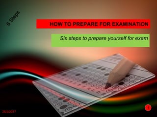 Six steps to prepare yourself for exam
HOW TO PREPARE FOR EXAMINATION
11
25/2/2017
 
