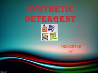 PRESENTED
BY
F.GOD BRAIN
SYNTHETIC
DETERGENT
 