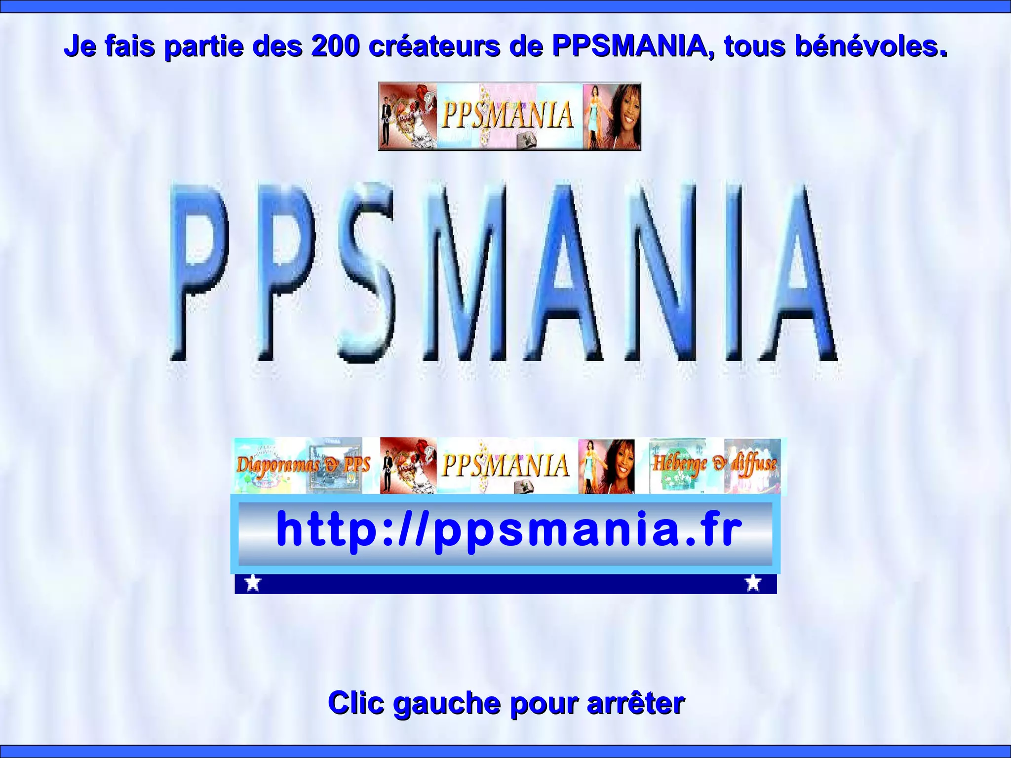 http://ppsmania.fr Clic gauche pour arrêter Je fais partie des 200 créateurs de PPSMANIA, tous bénévoles .