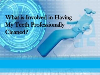 What is Involved in Having
My Teeth Professionally
Cleaned?
 