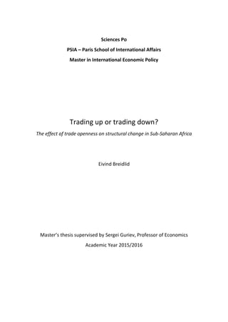 Sciences Po
PSIA – Paris School of International Affairs
Master in International Economic Policy
Trading up or trading down?
The effect of trade openness on structural change in Sub-Saharan Africa
Eivind Breidlid
Master’s thesis supervised by Sergei Guriev, Professor of Economics
Academic Year 2015/2016
 
