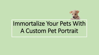 Immortalize Your Pets With
A Custom Pet Portrait
 