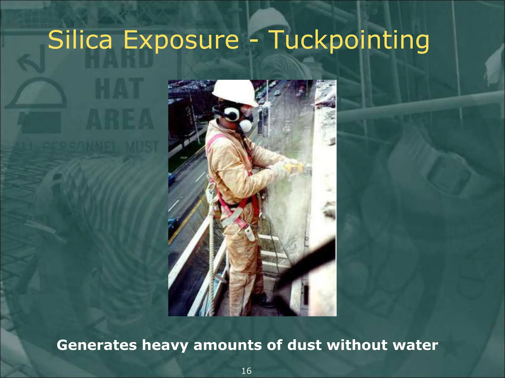 Silica Exposure - Tuckpointing
Generates heavy amounts of dust without water
16
 