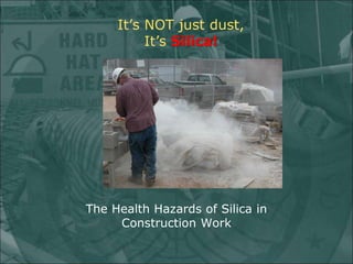 It’s NOT just dust,
It’s Silica!
The Health Hazards of Silica in
Construction Work
 