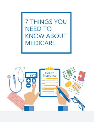 7 THINGS YOU
NEED TO
KNOW ABOUT
MEDICARE
 