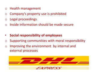 o Health management
o Company's property use is prohibited
o Legal proceedings
o Inside information should be made secure
• Social responsibility of employees
o Supporting communities with moral responsibility
o Improving the environment by internal and
external processes
 