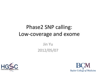 Phase2	
  SNP	
  calling:	
  	
  
Low-­‐coverage	
  and	
  exome	
  
Jin	
  Yu	
  
2012/05/07	
  
 