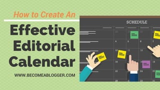 Effective
Editorial
Calendar
WWW.BECOMEABLOGGER.COM
How to Create An
 