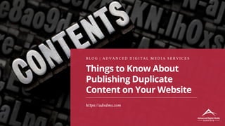 Things to Know About
Publishing Duplicate
Content on Your Website
B L O G | A D V A N C E D D I G I T A L M E D I A S E R V I C E S
https://advdms.com
 