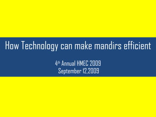 How Technology can make mandirs efficient   4 th  Annual HMEC 2009  September 12,2009 