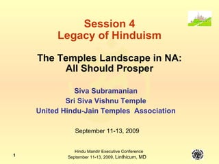 Session 4 Legacy of Hinduism The Temples Landscape in NA: All Should Prosper Siva Subramanian Sri Siva Vishnu Temple United Hindu-Jain Temples  Association September 11-13, 2009 