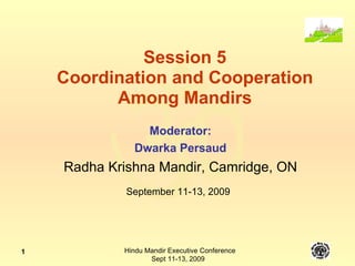 Session 5 Coordination and Cooperation Among Mandirs Moderator: Dwarka Persaud Radha Krishna Mandir, Camridge, ON September 11-13, 2009 