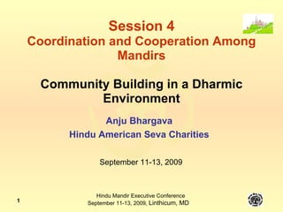 Session 4 Coordination and Cooperation Among Mandirs Community Building in a Dharmic Environment Anju Bhargava Hindu American Seva Charities September 11-13, 2009 