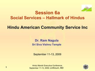 Session 6a Social Services – Hallmark of Hindus Hindu American Community Service Inc Dr. Ram Nagula Sri Siva Vishnu Temple September 11-13, 2009 