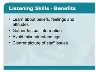 Listening Skills - Benefits
• Learn about beliefs, feelings and
attitudes
• Gather factual information
• Avoid misunderstandings
• Clearer picture of staff issues
 