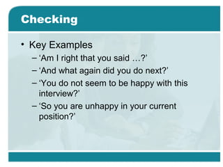 Checking
• Key Examples
– ‘Am I right that you said …?’
– ‘And what again did you do next?’
– ‘You do not seem to be happy with this
interview?’
– ‘So you are unhappy in your current
position?’
 