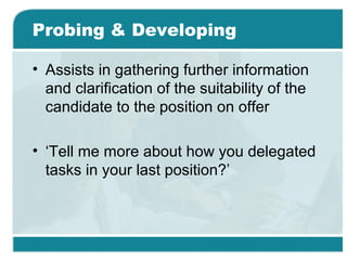 Probing & Developing
• Assists in gathering further information
and clarification of the suitability of the
candidate to the position on offer
• ‘Tell me more about how you delegated
tasks in your last position?’
 