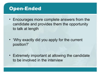 Open-Ended
• Encourages more complete answers from the
candidate and provides them the opportunity
to talk at length
• ‘Why exactly did you apply for the current
position?’
• Extremely important at allowing the candidate
to be involved in the interview
 