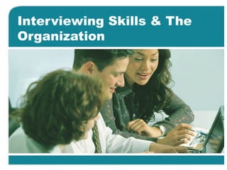 Interviewing Skills & The
Organization
 