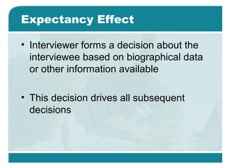Expectancy Effect
• Interviewer forms a decision about the
interviewee based on biographical data
or other information available
• This decision drives all subsequent
decisions
 