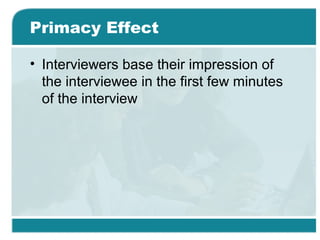 Primacy Effect
• Interviewers base their impression of
the interviewee in the first few minutes
of the interview
 