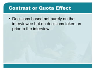 Contrast or Quota Effect
• Decisions based not purely on the
interviewee but on decisions taken on
prior to the interview
 