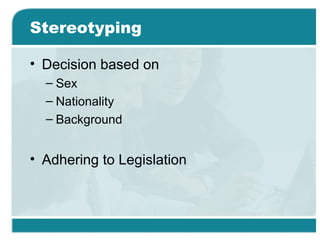 Stereotyping
• Decision based on
– Sex
– Nationality
– Background
• Adhering to Legislation
 