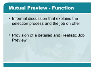 Mutual Preview - Function
• Informal discussion that explains the
selection process and the job on offer
• Provision of a detailed and Realistic Job
Preview
 