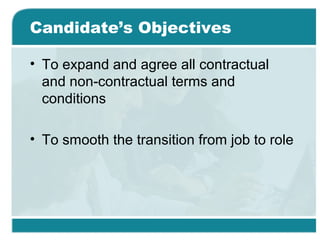 Candidate’s Objectives
• To expand and agree all contractual
and non-contractual terms and
conditions
• To smooth the transition from job to role
 