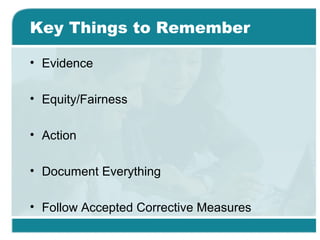 Key Things to Remember
• Evidence
• Equity/Fairness
• Action
• Document Everything
• Follow Accepted Corrective Measures
 