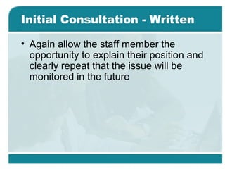 Initial Consultation - Written
• Again allow the staff member the
opportunity to explain their position and
clearly repeat that the issue will be
monitored in the future
 