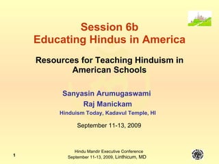 Session 6b Educating Hindus in America Resources for Teaching Hinduism in American Schools Sanyasin Arumugaswami  Raj Manickam Hinduism Today, Kadavul Temple, HI September 11-13, 2009 
