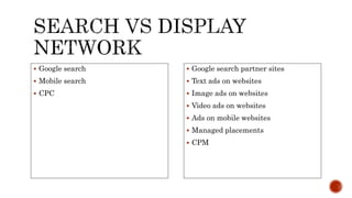  Google search
 Mobile search
 CPC
 Google search partner sites
 Text ads on websites
 Image ads on websites
 Video ads on websites
 Ads on mobile websites
 Managed placements
 CPM
 
