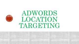 ADWORDS
LOCATION
TARGETING
 