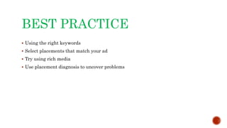 BEST PRACTICE
 Using the right keywords
 Select placements that match your ad
 Try using rich media
 Use placement diagnosis to uncover problems
 