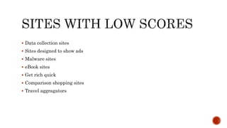  Data collection sites
 Sites designed to show ads
 Malware sites
 eBook sites
 Get rich quick
 Comparison shopping sites
 Travel aggragators
 