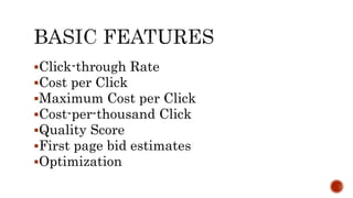 Click-through Rate
Cost per Click
Maximum Cost per Click
Cost-per-thousand Click
Quality Score
First page bid estimates
Optimization
 