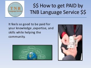 $$ How to get PAID by
TNB Language Service $$
It feels so good to be paid for
your knowledge ,expertise, and
skills while helping the
community.
 